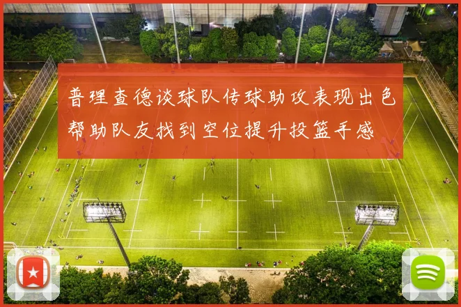 普理查德谈球队传球助攻表现出色帮助队友找到空位提升投篮手感