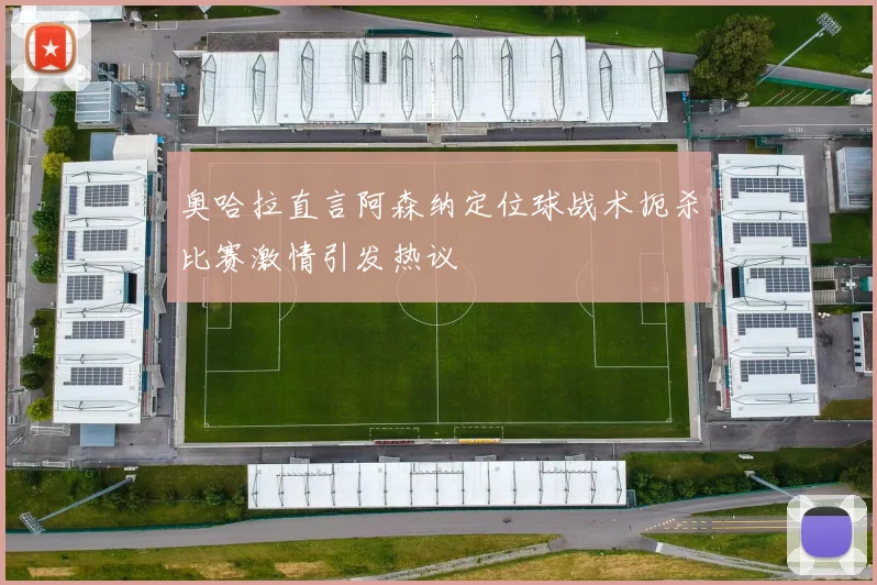奥哈拉直言阿森纳定位球战术扼杀比赛激情引发热议