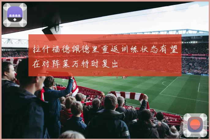 拉什福德佩德里重返训练状态有望在对阵莱万特时复出