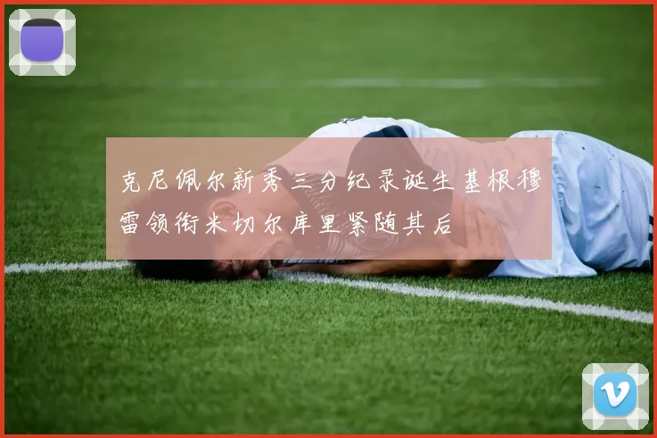 克尼佩尔新秀三分纪录诞生基根穆雷领衔米切尔库里紧随其后