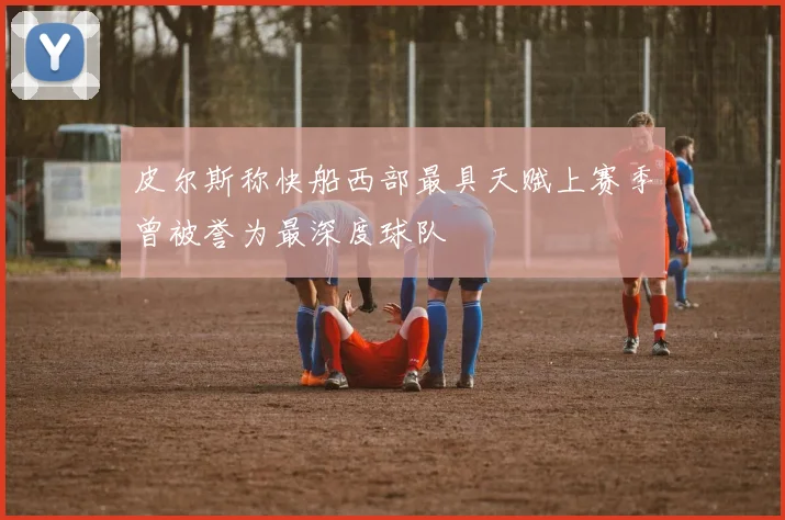 皮尔斯称快船西部最具天赋上赛季曾被誉为最深度球队