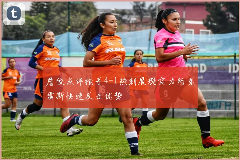 詹俊点评枪手4-1热刺展现实力约克雷斯快速反击优势