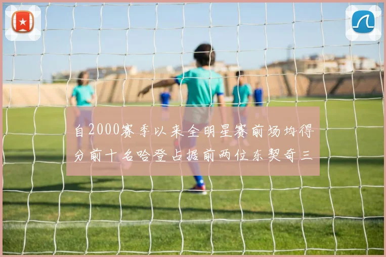 自2000赛季以来全明星赛前场均得分前十名哈登占据前两位东契奇三次上榜