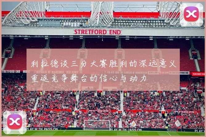 利拉德谈三分大赛胜利的深远意义重返竞争舞台的信心与动力