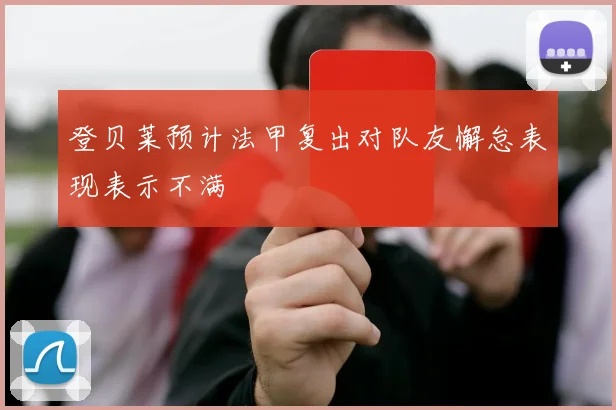 登贝莱预计法甲复出对队友懈怠表现表示不满