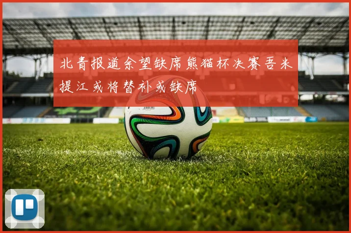 北青报道余望缺席熊猫杯决赛吾米提江或将替补或缺席
