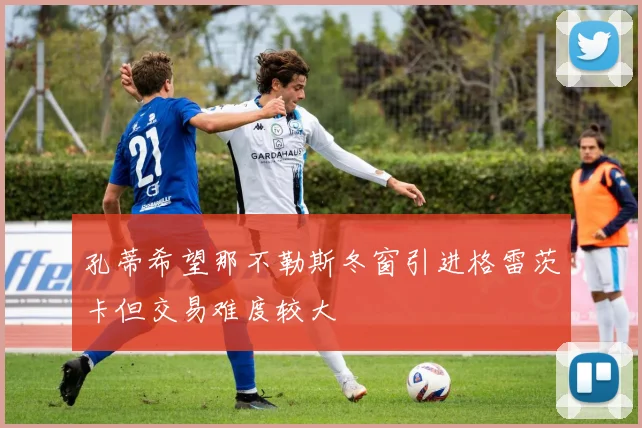 孔蒂希望那不勒斯冬窗引进格雷茨卡但交易难度较大