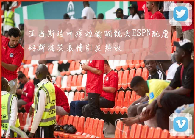 亚当斯边叫疼边偷瞄镜头ESPN配詹姆斯搞笑表情引发热议