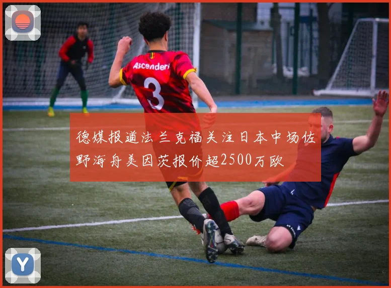 德媒报道法兰克福关注日本中场佐野海舟美因茨报价超2500万欧
