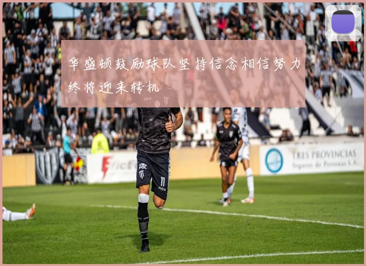 华盛顿鼓励球队坚持信念相信努力终将迎来转机