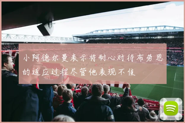 小阿德尔曼表示将耐心对待布劳恩的适应过程尽管他表现不佳