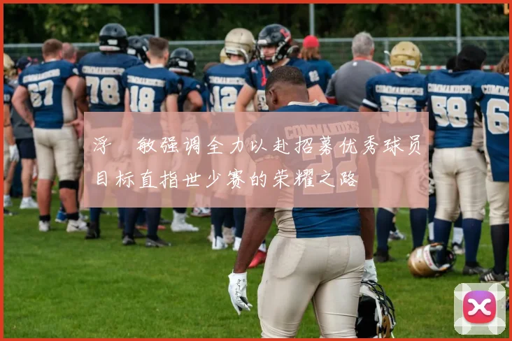 浮嶋敏强调全力以赴招募优秀球员目标直指世少赛的荣耀之路