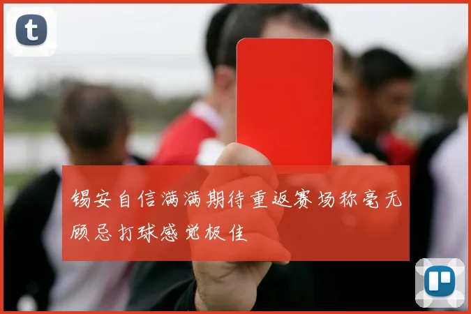 锡安自信满满期待重返赛场称毫无顾忌打球感觉极佳
