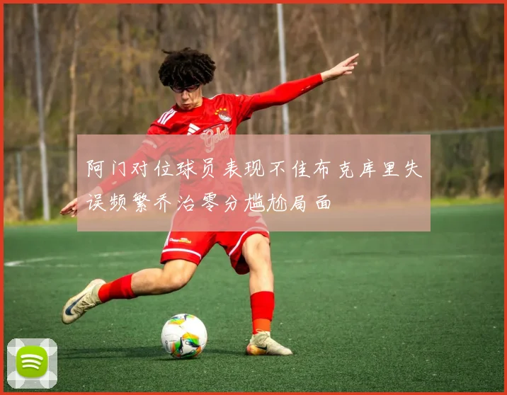 阿门对位球员表现不佳布克库里失误频繁乔治零分尴尬局面