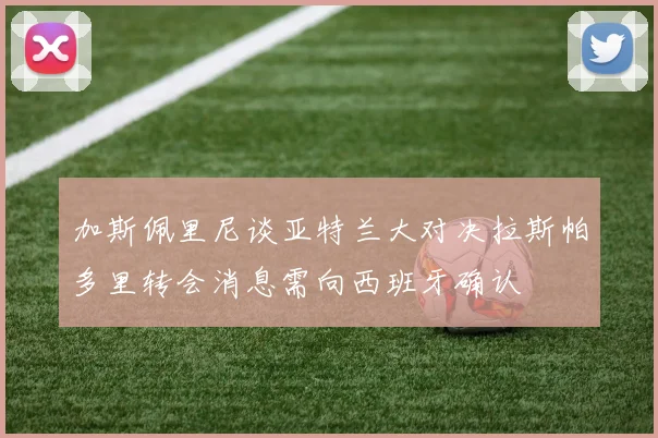加斯佩里尼谈亚特兰大对决拉斯帕多里转会消息需向西班牙确认
