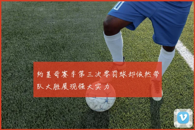约基奇赛季第三次零罚球却依然带队大胜展现强大实力