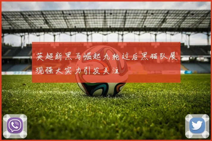 英超新黑马崛起九轮过后黑猫队展现强大实力引发关注
