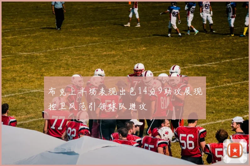 布克上半场表现出色14分9助攻展现控卫风范引领球队进攻