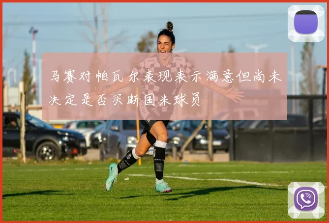 马赛对帕瓦尔表现表示满意但尚未决定是否买断国米球员