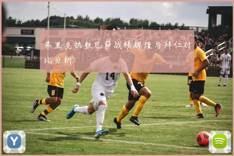 弗里克执教巴萨战绩辉煌与拜仁对比分析