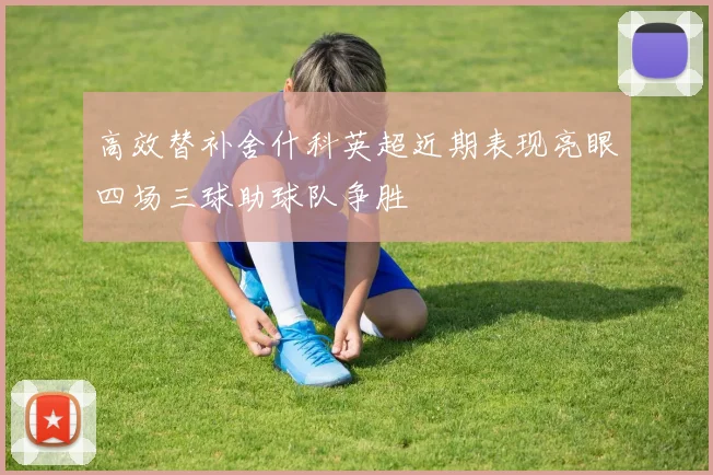 高效替补舍什科英超近期表现亮眼四场三球助球队争胜