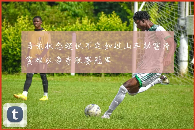 马竞状态起伏不定如过山车劫富济贫难以争夺联赛冠军