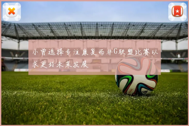 小曾选择专注康复而非G联盟比赛以求更好未来发展